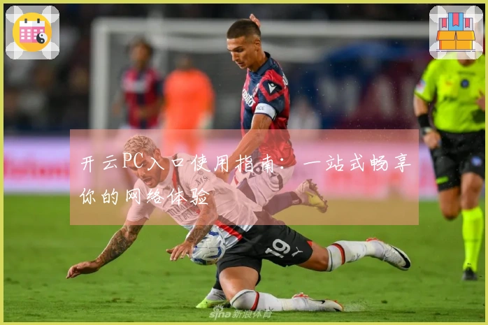 开云PC入口使用指南:一站式畅享你的网络体验