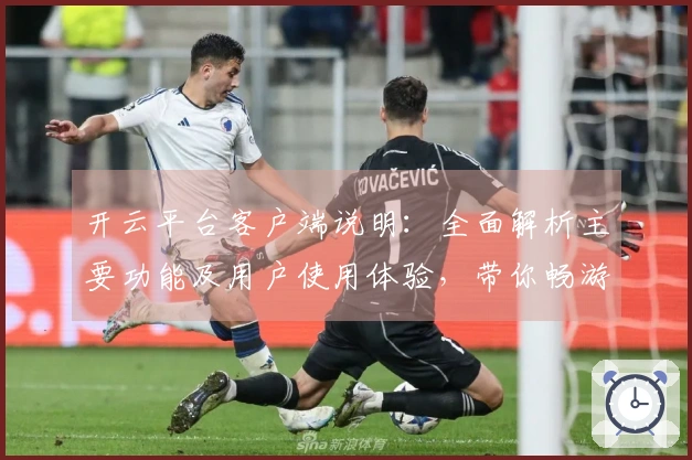 开云平台客户端说明：全面解析主要功能及用户使用体验，带你畅游数字世界