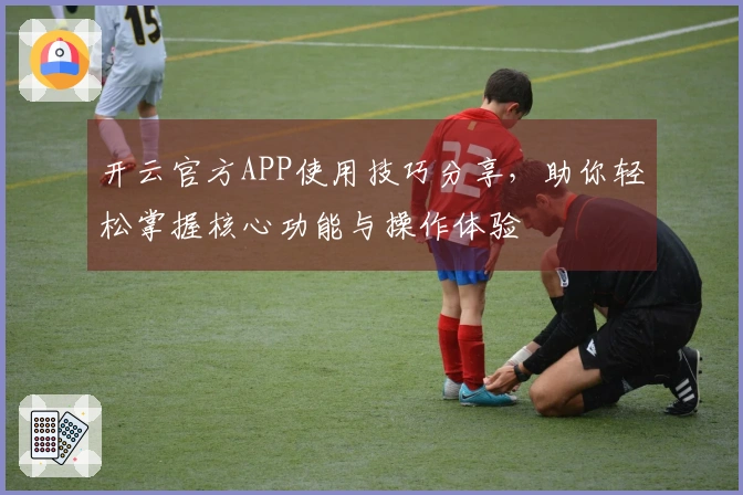 开云官方APP使用技巧分享，助你轻松掌握核心功能与操作体验