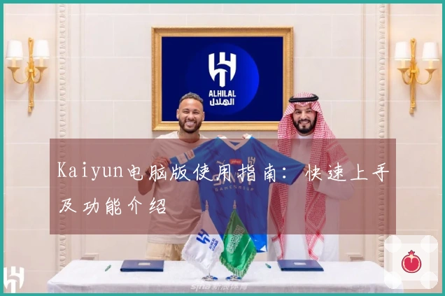Kaiyun电脑版使用指南：快速上手及功能介绍