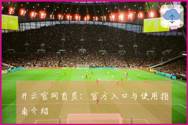 开云官网首页：官方入口与使用指南介绍