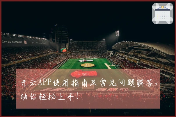 开云APP使用指南及常见问题解答，助你轻松上手！