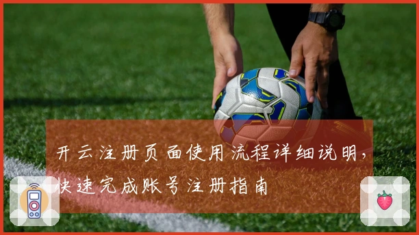 开云注册页面使用流程详细说明，快速完成账号注册指南
