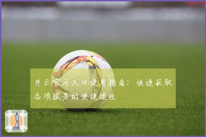 开云官方入口使用指南：快速获取各项服务的便捷途径