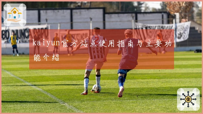 kaiyun官方站点使用指南与主要功能介绍