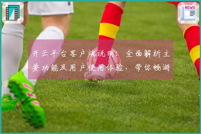 开云平台客户端说明：全面解析主要功能及用户使用体验，带你畅游数字世界