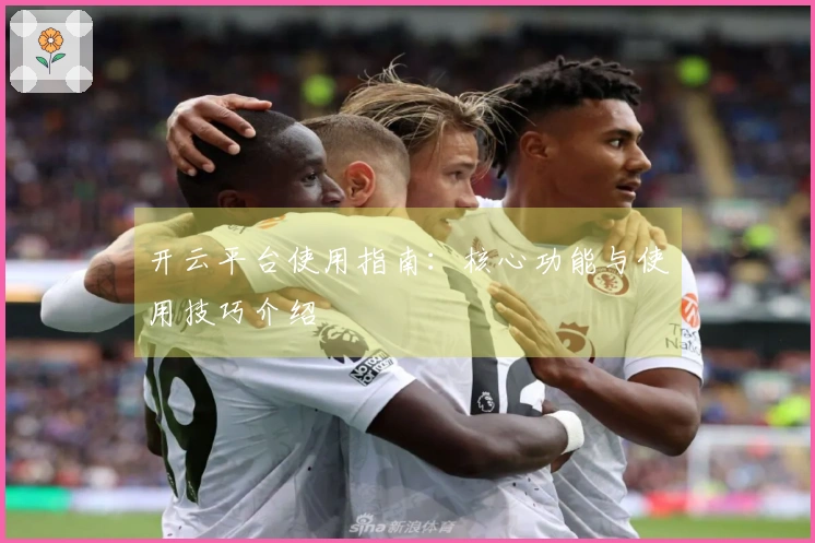 开云平台使用指南：核心功能与使用技巧介绍
