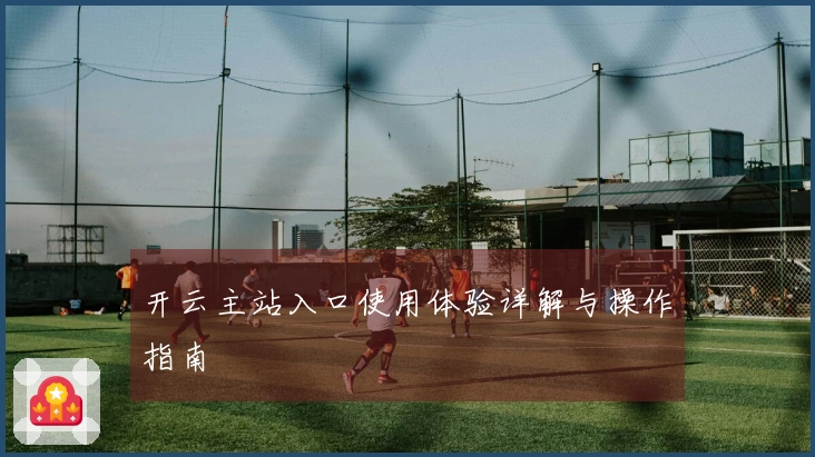 开云主站入口使用体验详解与操作指南