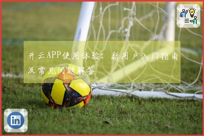 开云APP使用体验：新用户入门指南及常见问题解答