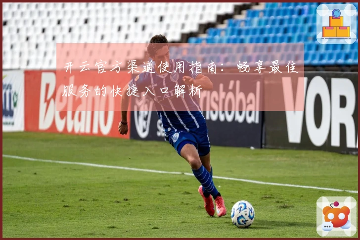 开云官方渠道使用指南：畅享最佳服务的快捷入口解析