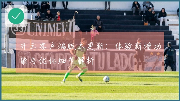 开云客户端版本更新：体验新增功能与优化细节解析
