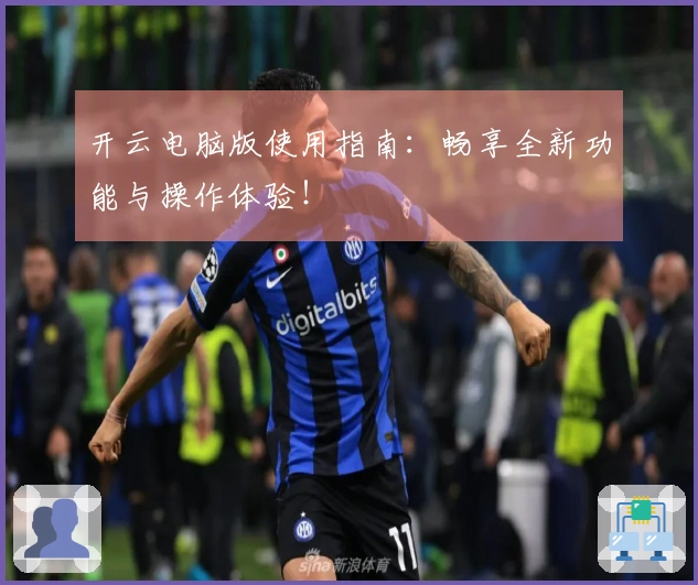 开云电脑版使用指南:畅享全新功能与操作体验!