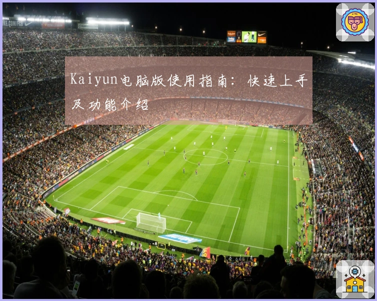 Kaiyun电脑版使用指南:快速上手及功能介绍