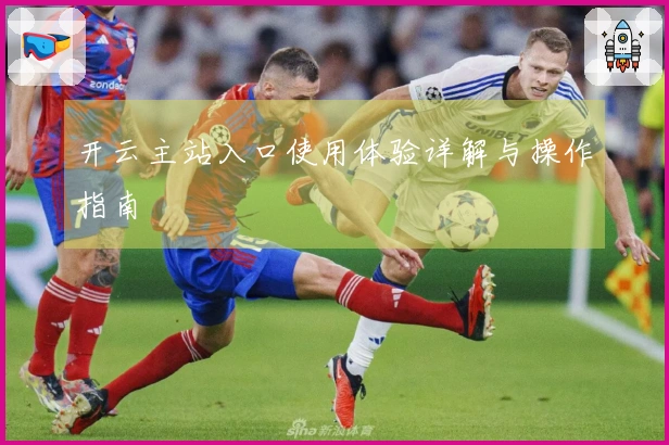 开云主站入口使用体验详解与操作指南