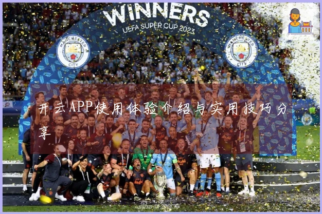 开云APP使用体验介绍与实用技巧分享