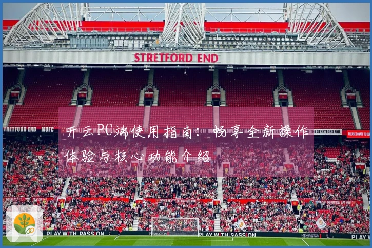 开云PC端使用指南：畅享全新操作体验与核心功能介绍