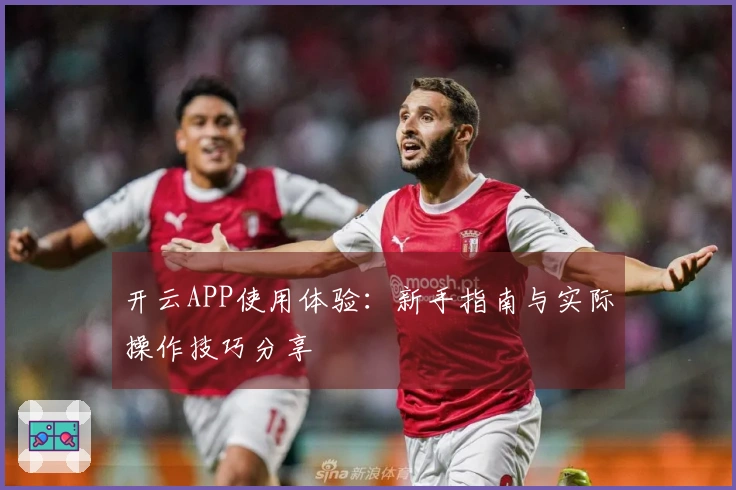 开云APP使用体验：新手指南与实际操作技巧分享