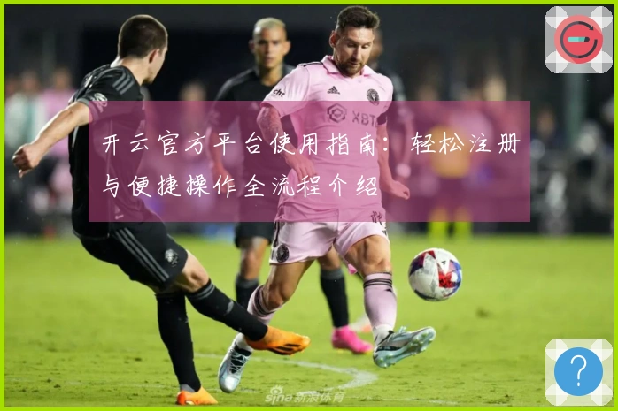 开云官方平台使用指南：轻松注册与便捷操作全流程介绍