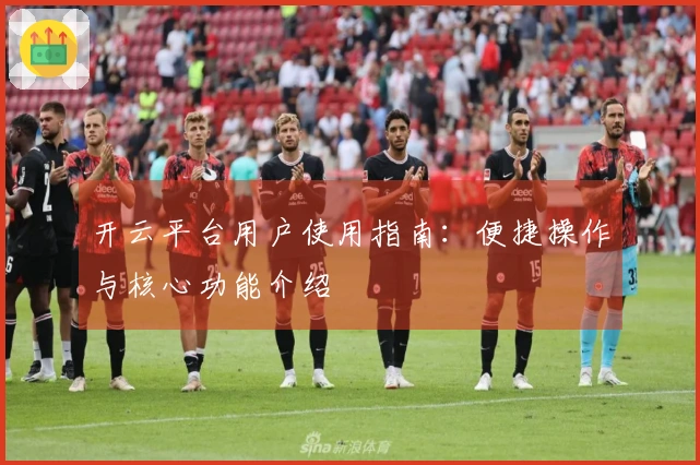开云平台用户使用指南：便捷操作与核心功能介绍