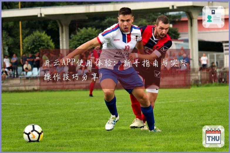 开云APP使用体验：新手指南与实际操作技巧分享