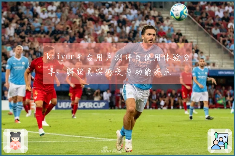 kaiyun平台用户测评与使用体验分享，解锁真实感受与功能亮点